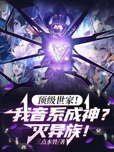 顶级世家!我音系成神?灭异族!(1-178)作者:三点水替